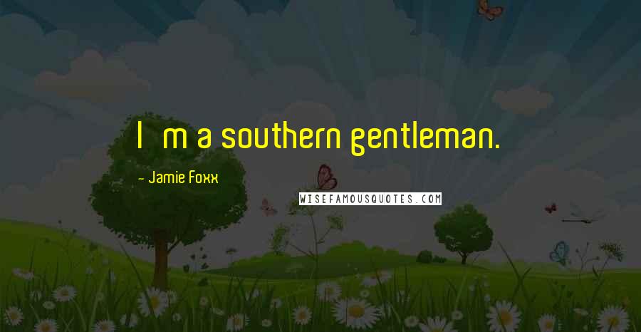 Jamie Foxx Quotes: I'm a southern gentleman.