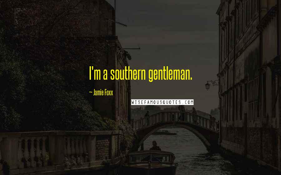 Jamie Foxx Quotes: I'm a southern gentleman.