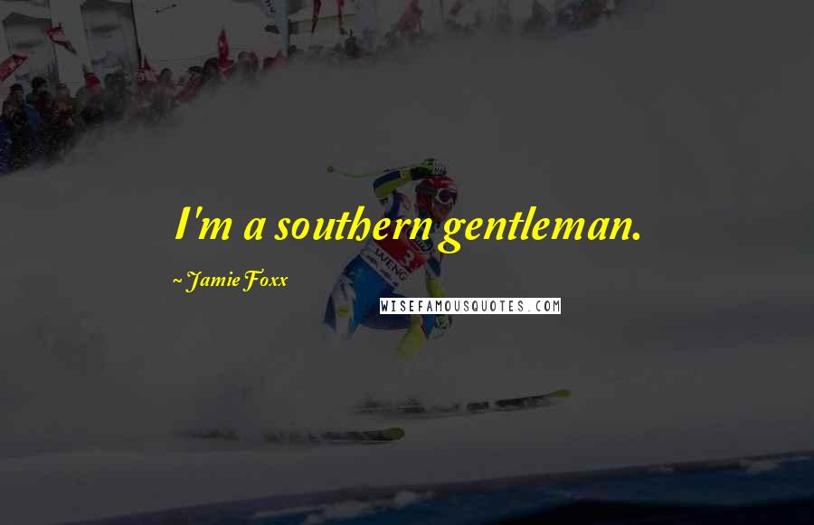 Jamie Foxx Quotes: I'm a southern gentleman.