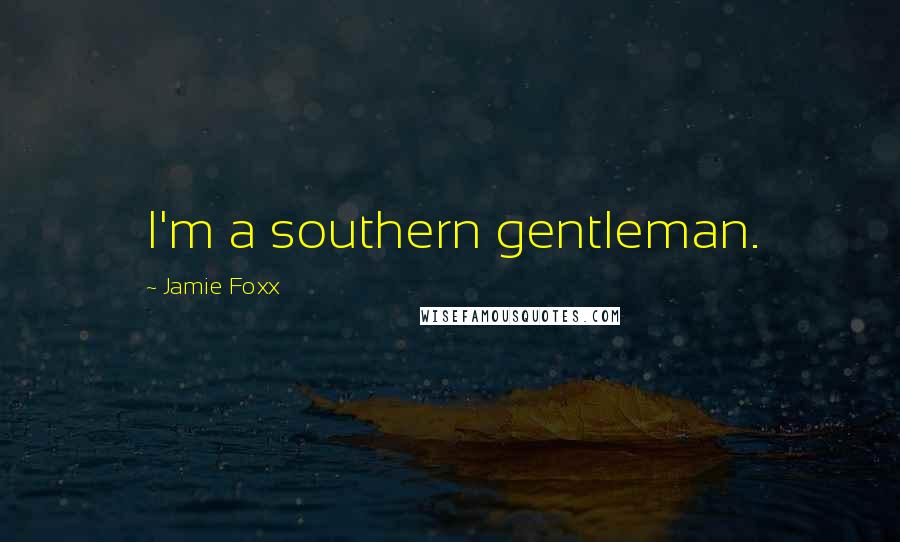 Jamie Foxx Quotes: I'm a southern gentleman.