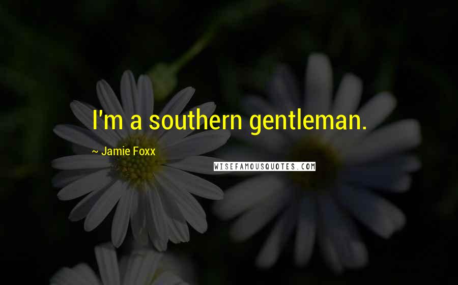 Jamie Foxx Quotes: I'm a southern gentleman.