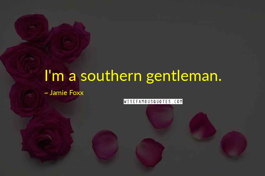 Jamie Foxx Quotes: I'm a southern gentleman.