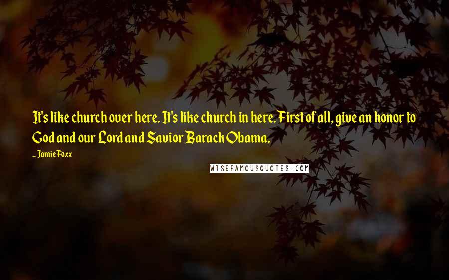 Jamie Foxx Quotes: It's like church over here. It's like church in here. First of all, give an honor to God and our Lord and Savior Barack Obama,