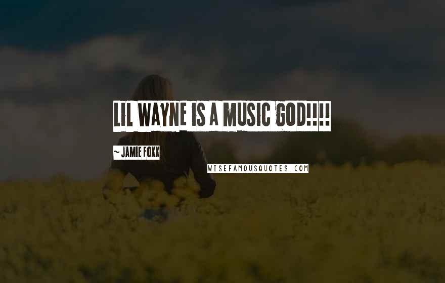 Jamie Foxx Quotes: Lil Wayne is a music god!!!!