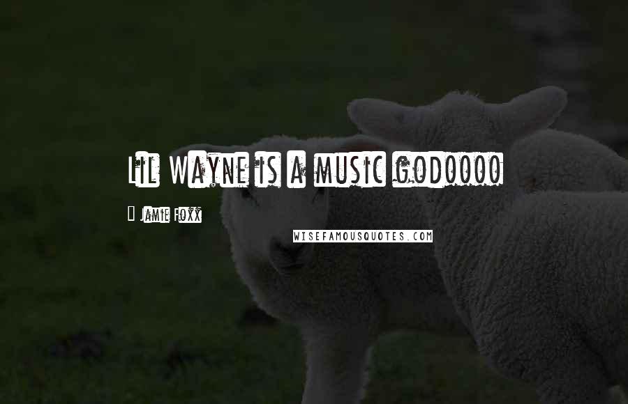 Jamie Foxx Quotes: Lil Wayne is a music god!!!!