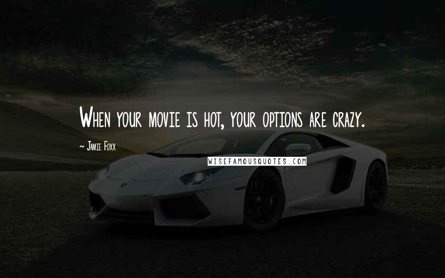 Jamie Foxx Quotes: When your movie is hot, your options are crazy.
