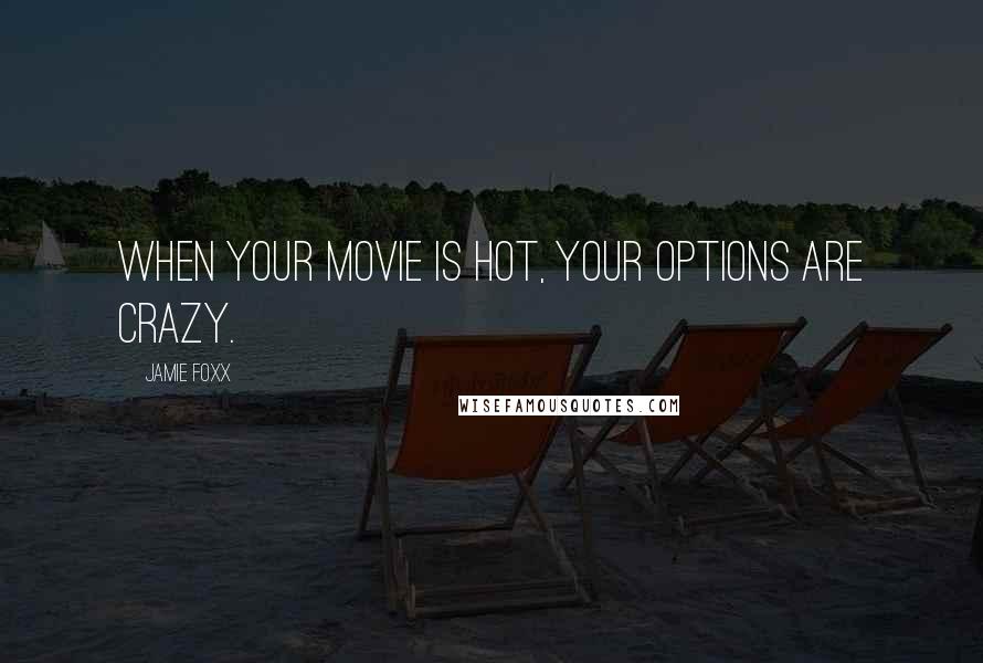 Jamie Foxx Quotes: When your movie is hot, your options are crazy.