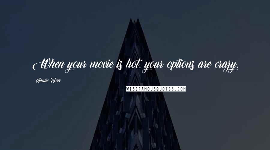 Jamie Foxx Quotes: When your movie is hot, your options are crazy.