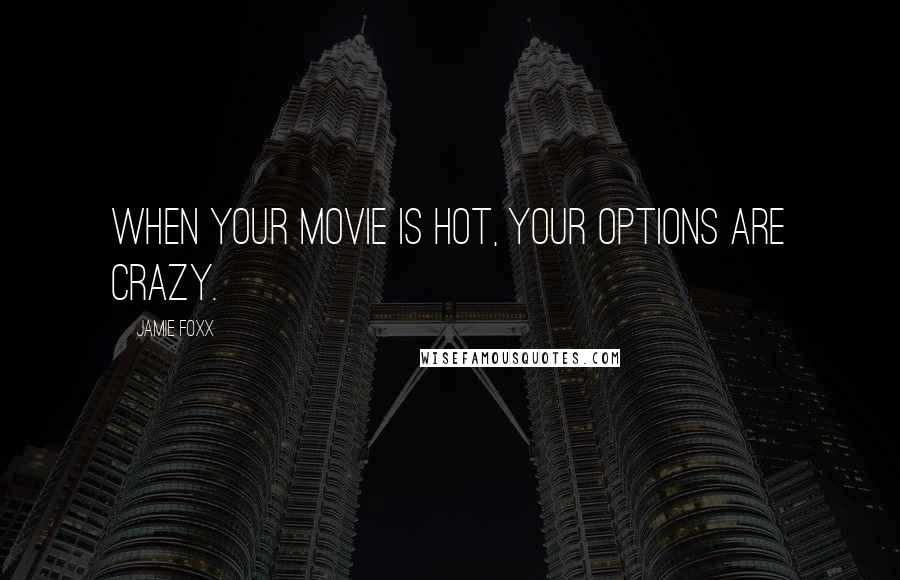 Jamie Foxx Quotes: When your movie is hot, your options are crazy.