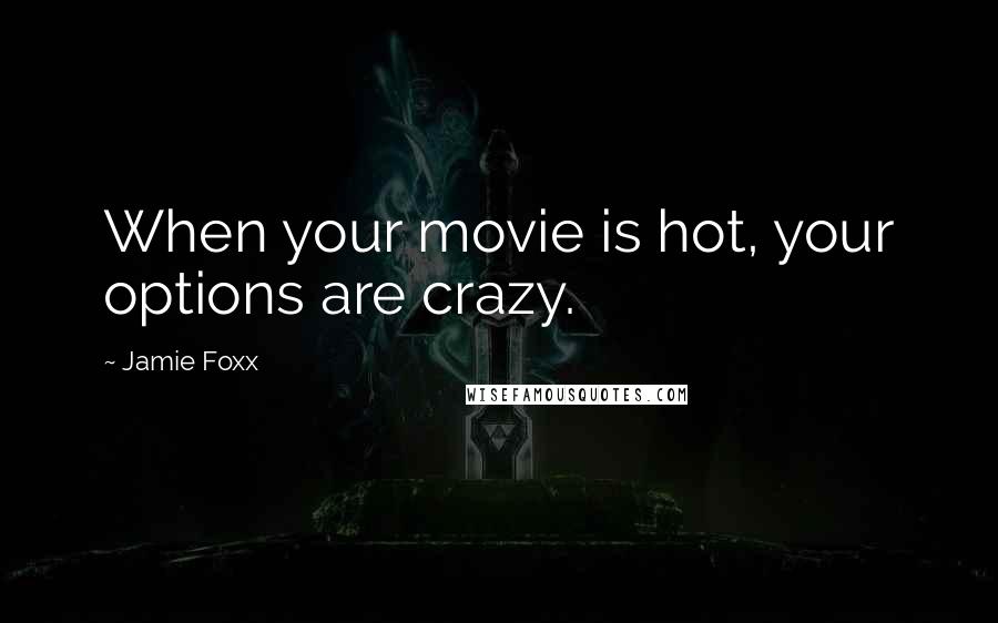 Jamie Foxx Quotes: When your movie is hot, your options are crazy.