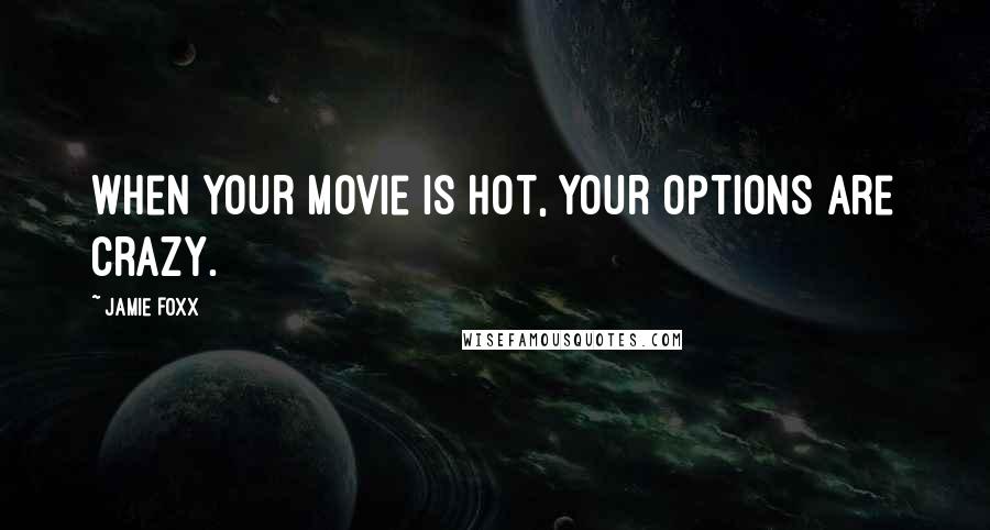 Jamie Foxx Quotes: When your movie is hot, your options are crazy.