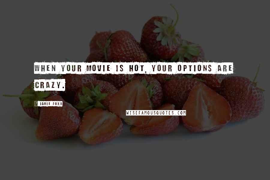 Jamie Foxx Quotes: When your movie is hot, your options are crazy.
