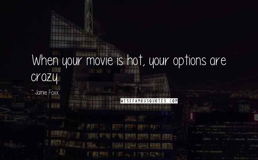 Jamie Foxx Quotes: When your movie is hot, your options are crazy.