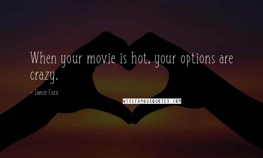 Jamie Foxx Quotes: When your movie is hot, your options are crazy.