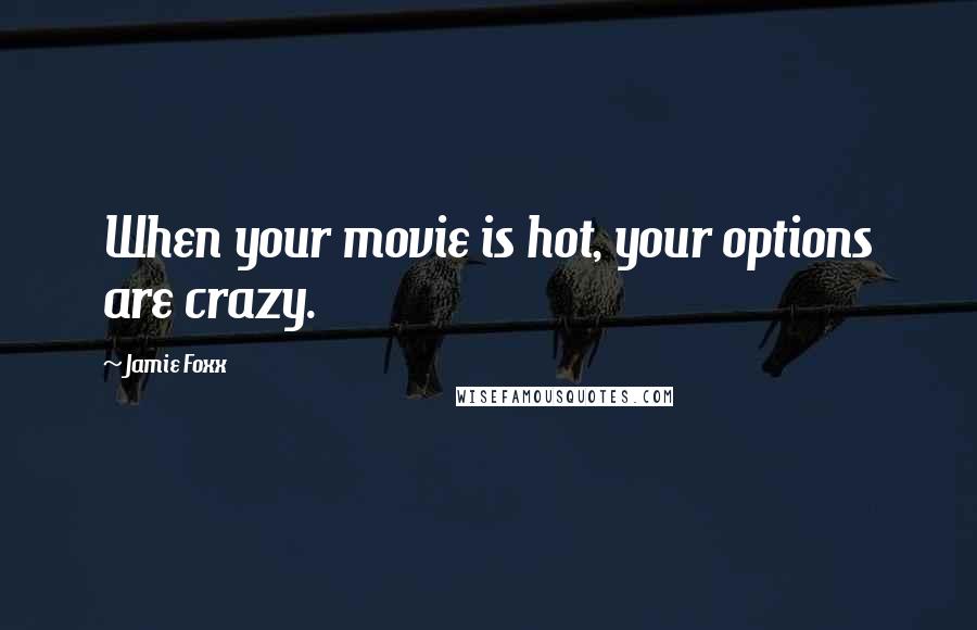Jamie Foxx Quotes: When your movie is hot, your options are crazy.
