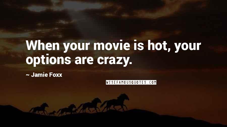 Jamie Foxx Quotes: When your movie is hot, your options are crazy.