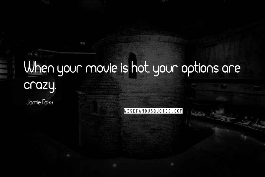 Jamie Foxx Quotes: When your movie is hot, your options are crazy.
