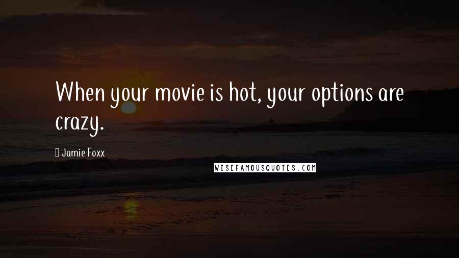 Jamie Foxx Quotes: When your movie is hot, your options are crazy.