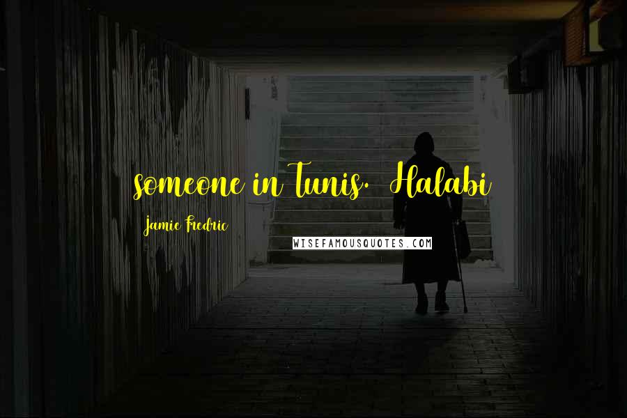 Jamie Fredric Quotes: someone in Tunis.  Halabi