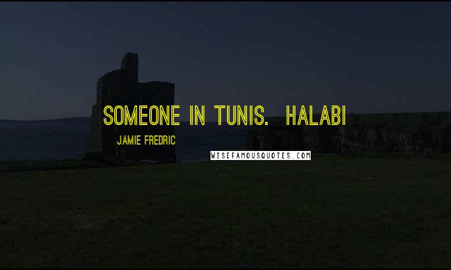 Jamie Fredric Quotes: someone in Tunis. Halabi