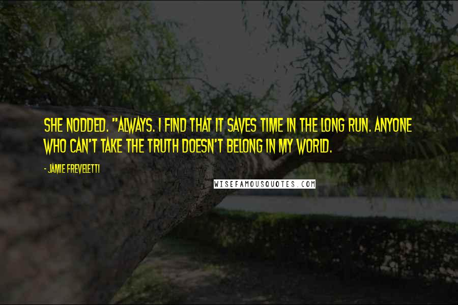 Jamie Freveletti Quotes: She nodded. "Always. I find that it saves time in the long run. Anyone who can't take the truth doesn't belong in my world.