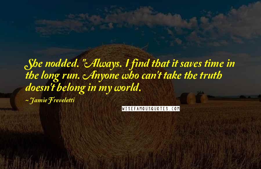 Jamie Freveletti Quotes: She nodded. "Always. I find that it saves time in the long run. Anyone who can't take the truth doesn't belong in my world.