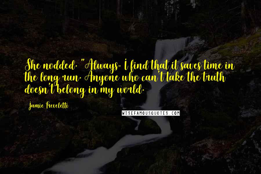 Jamie Freveletti Quotes: She nodded. "Always. I find that it saves time in the long run. Anyone who can't take the truth doesn't belong in my world.