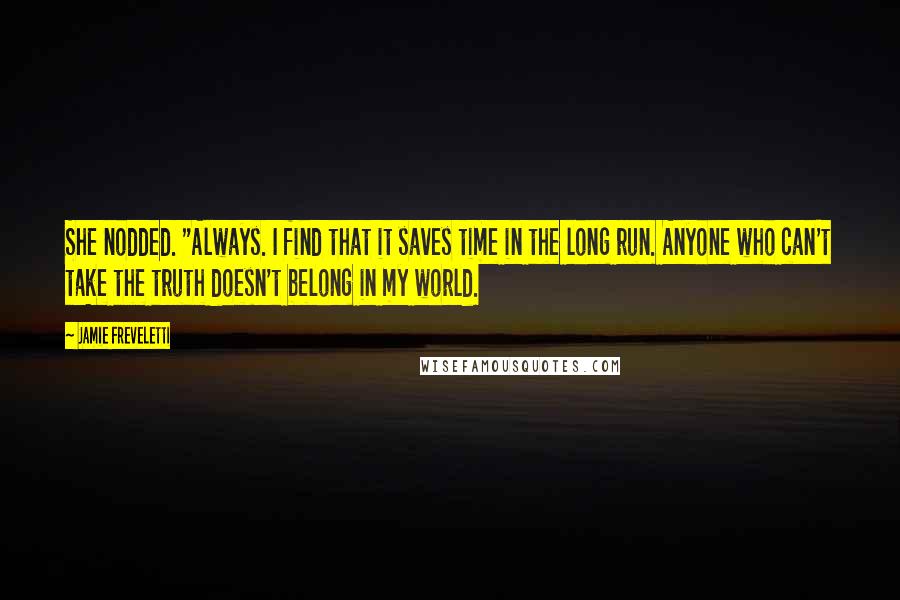 Jamie Freveletti Quotes: She nodded. "Always. I find that it saves time in the long run. Anyone who can't take the truth doesn't belong in my world.