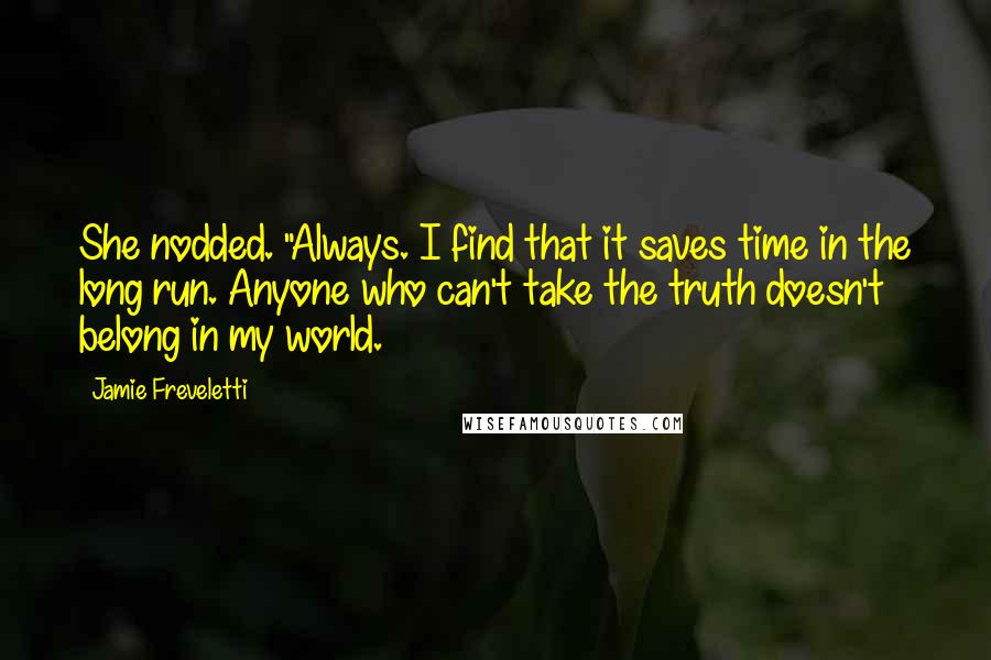 Jamie Freveletti Quotes: She nodded. "Always. I find that it saves time in the long run. Anyone who can't take the truth doesn't belong in my world.