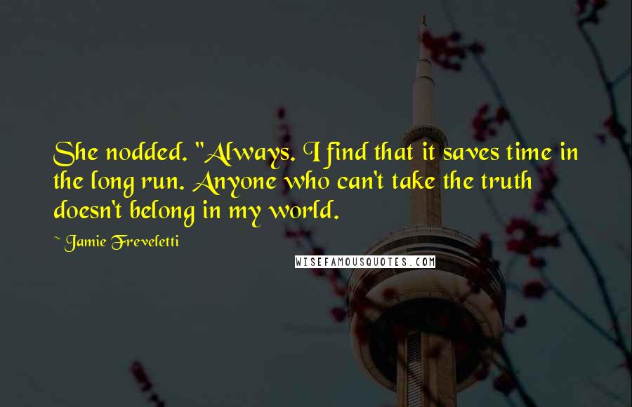 Jamie Freveletti Quotes: She nodded. "Always. I find that it saves time in the long run. Anyone who can't take the truth doesn't belong in my world.