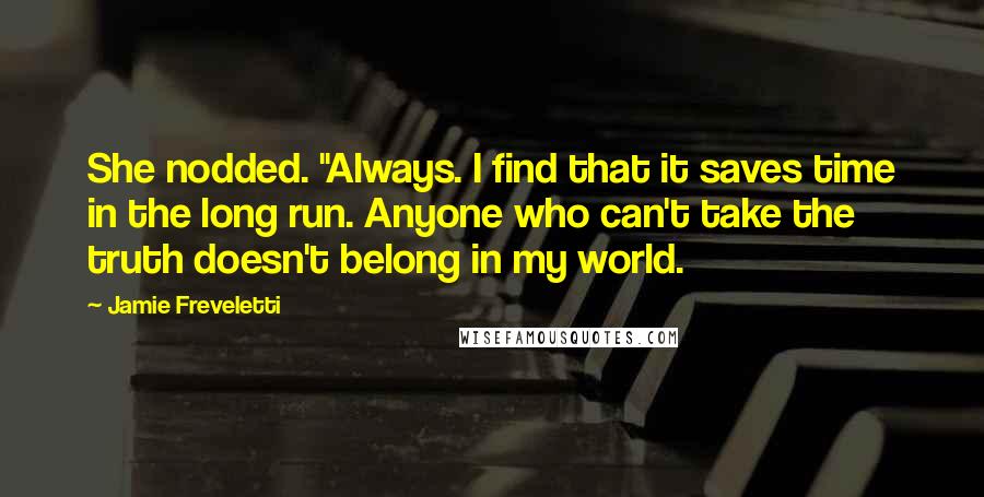 Jamie Freveletti Quotes: She nodded. "Always. I find that it saves time in the long run. Anyone who can't take the truth doesn't belong in my world.