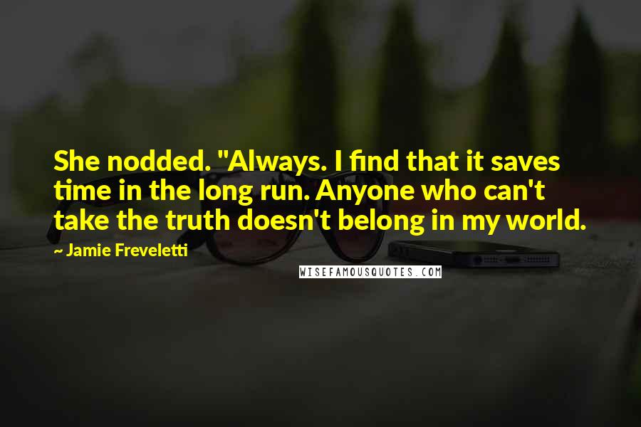 Jamie Freveletti Quotes: She nodded. "Always. I find that it saves time in the long run. Anyone who can't take the truth doesn't belong in my world.