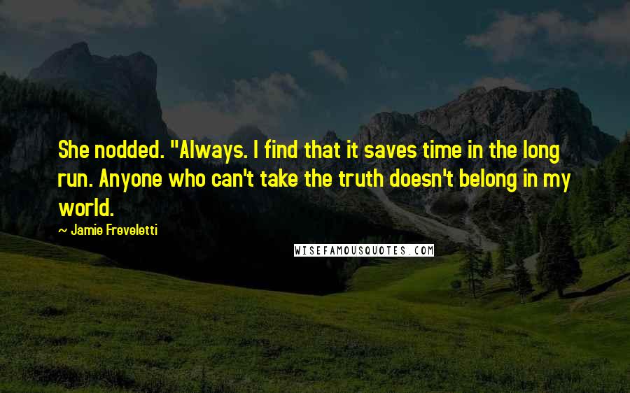 Jamie Freveletti Quotes: She nodded. "Always. I find that it saves time in the long run. Anyone who can't take the truth doesn't belong in my world.