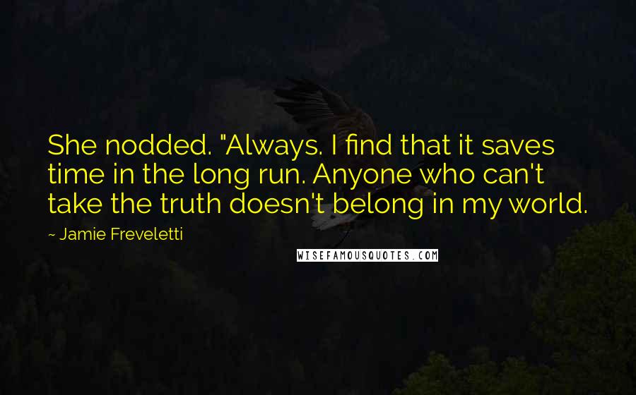 Jamie Freveletti Quotes: She nodded. "Always. I find that it saves time in the long run. Anyone who can't take the truth doesn't belong in my world.