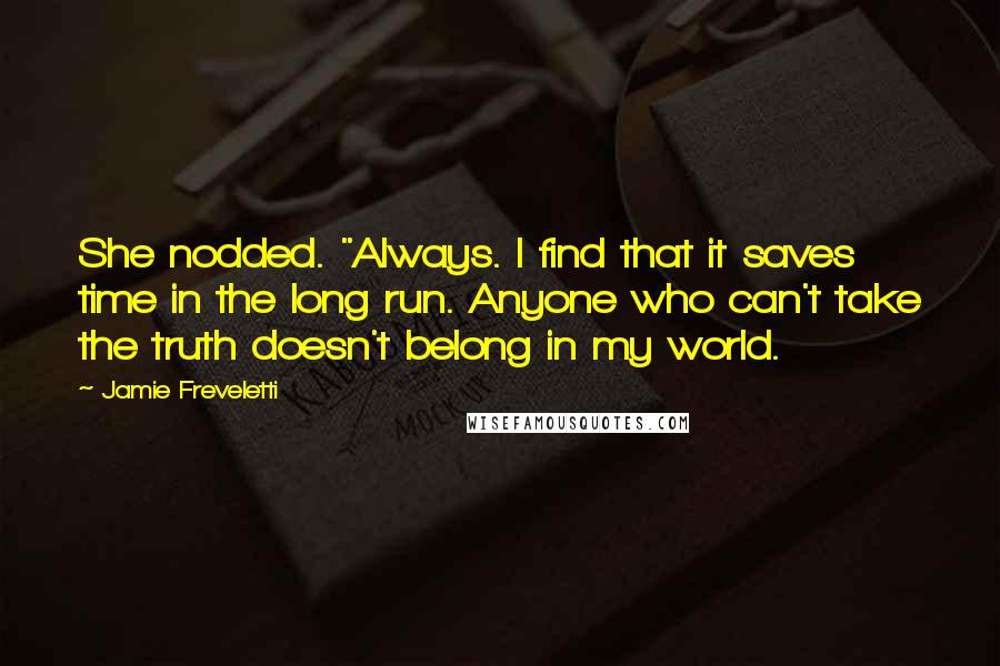 Jamie Freveletti Quotes: She nodded. "Always. I find that it saves time in the long run. Anyone who can't take the truth doesn't belong in my world.