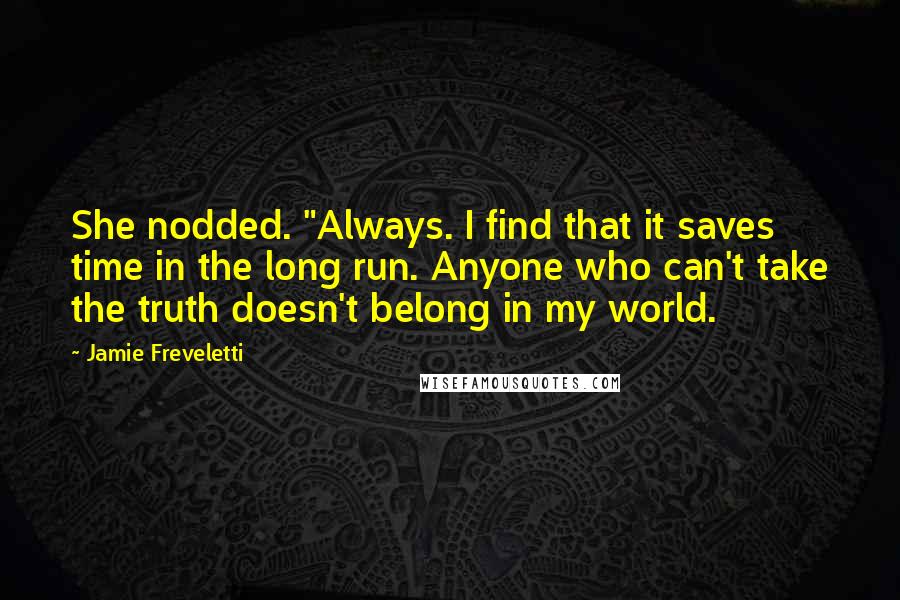 Jamie Freveletti Quotes: She nodded. "Always. I find that it saves time in the long run. Anyone who can't take the truth doesn't belong in my world.