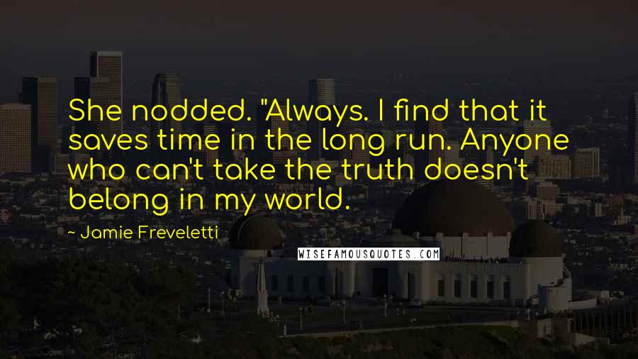 Jamie Freveletti Quotes: She nodded. "Always. I find that it saves time in the long run. Anyone who can't take the truth doesn't belong in my world.