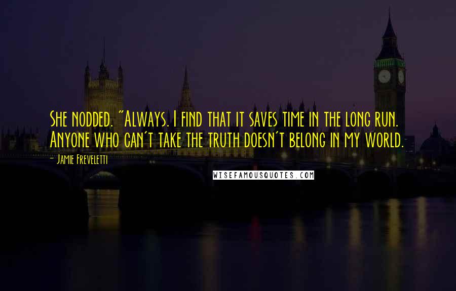 Jamie Freveletti Quotes: She nodded. "Always. I find that it saves time in the long run. Anyone who can't take the truth doesn't belong in my world.