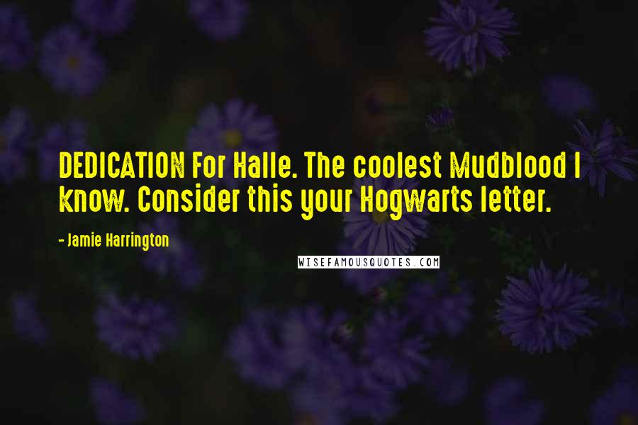 Jamie Harrington Quotes: DEDICATION For Halle. The coolest Mudblood I know. Consider this your Hogwarts letter.