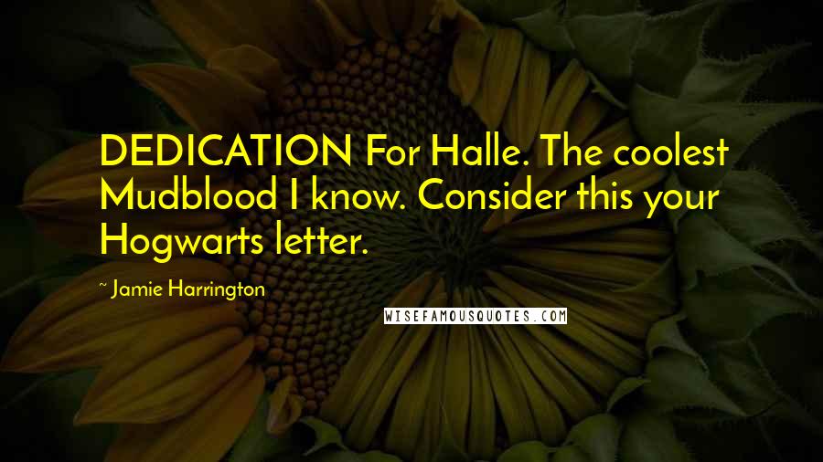 Jamie Harrington Quotes: DEDICATION For Halle. The coolest Mudblood I know. Consider this your Hogwarts letter.