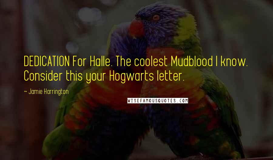 Jamie Harrington Quotes: DEDICATION For Halle. The coolest Mudblood I know. Consider this your Hogwarts letter.