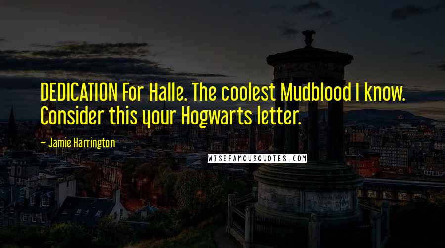 Jamie Harrington Quotes: DEDICATION For Halle. The coolest Mudblood I know. Consider this your Hogwarts letter.