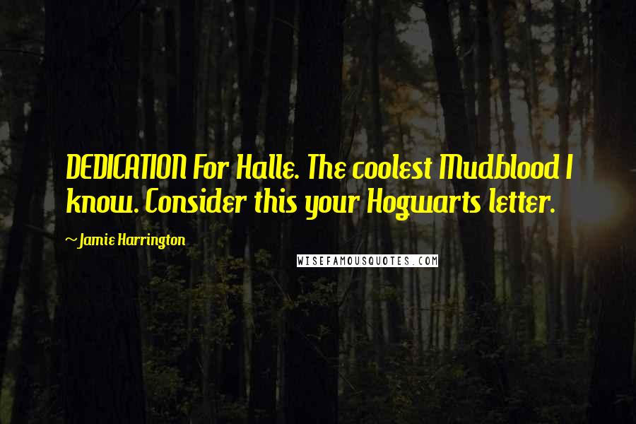 Jamie Harrington Quotes: DEDICATION For Halle. The coolest Mudblood I know. Consider this your Hogwarts letter.