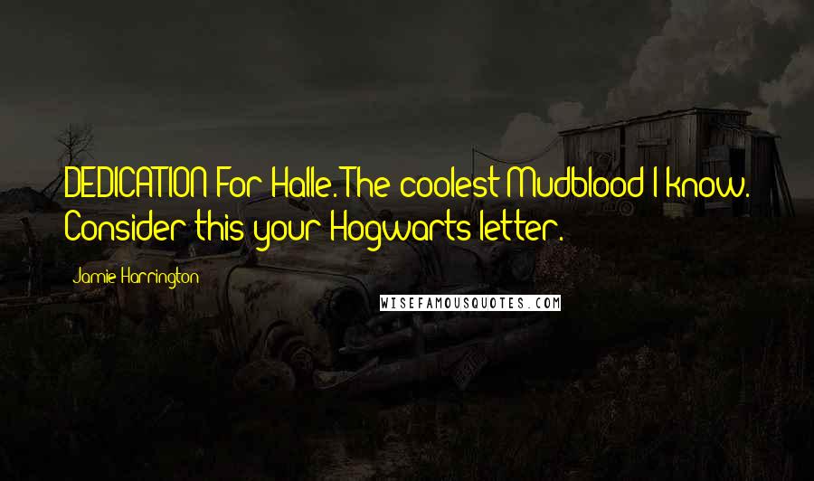 Jamie Harrington Quotes: DEDICATION For Halle. The coolest Mudblood I know. Consider this your Hogwarts letter.