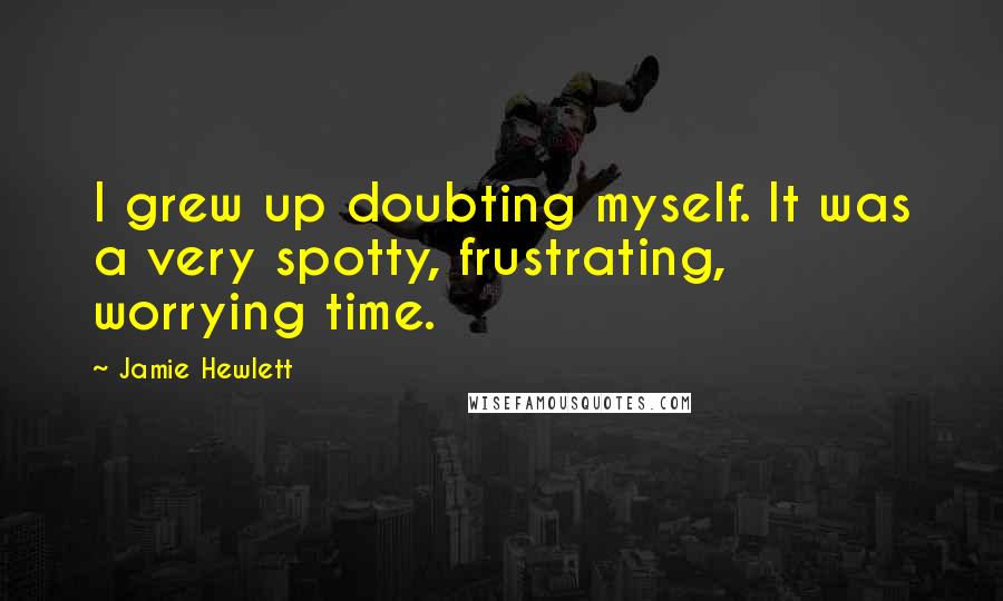 Jamie Hewlett Quotes: I grew up doubting myself. It was a very spotty, frustrating, worrying time.