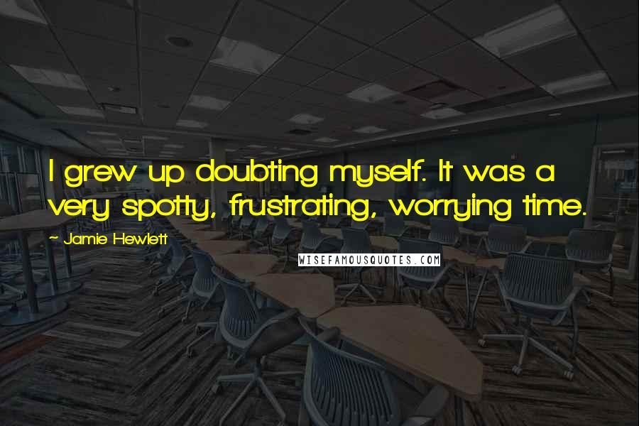 Jamie Hewlett Quotes: I grew up doubting myself. It was a very spotty, frustrating, worrying time.