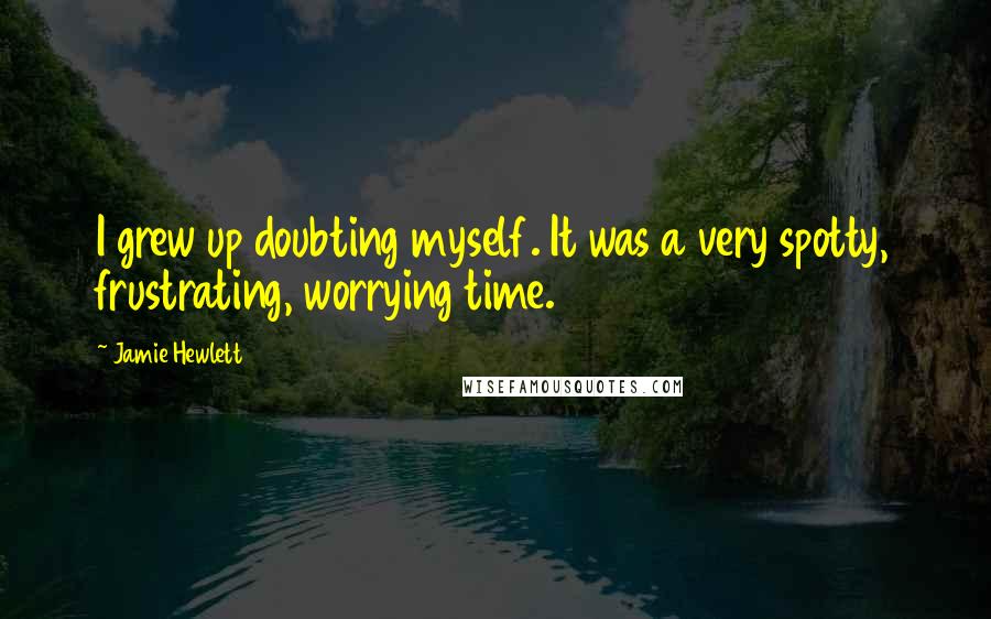 Jamie Hewlett Quotes: I grew up doubting myself. It was a very spotty, frustrating, worrying time.