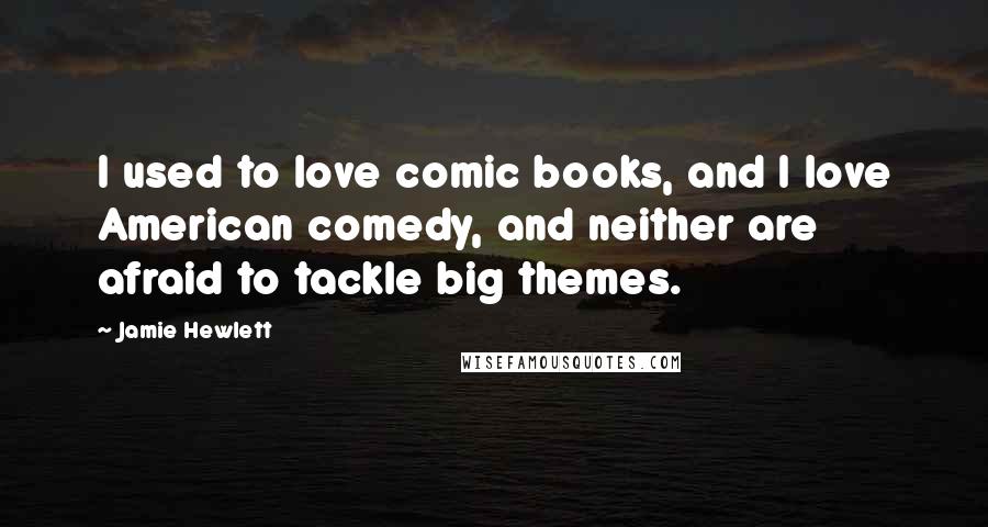 Jamie Hewlett Quotes: I used to love comic books, and I love American comedy, and neither are afraid to tackle big themes.