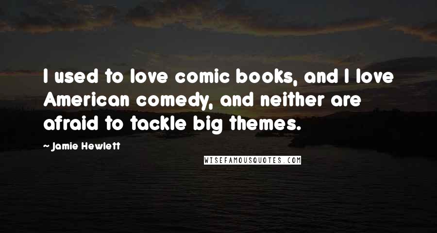 Jamie Hewlett Quotes: I used to love comic books, and I love American comedy, and neither are afraid to tackle big themes.