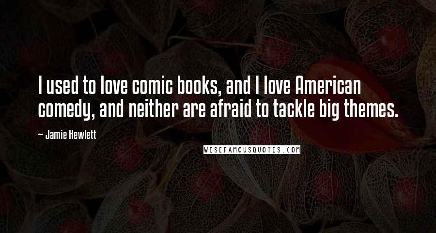 Jamie Hewlett Quotes: I used to love comic books, and I love American comedy, and neither are afraid to tackle big themes.